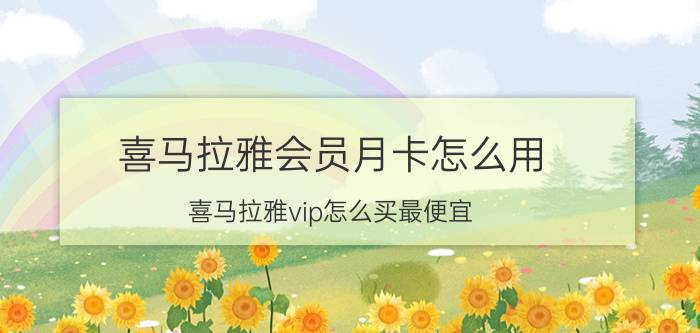 喜马拉雅会员月卡怎么用 喜马拉雅vip怎么买最便宜？